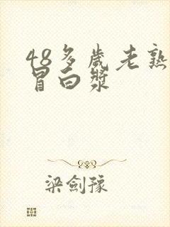 48多岁老熟女冒白浆