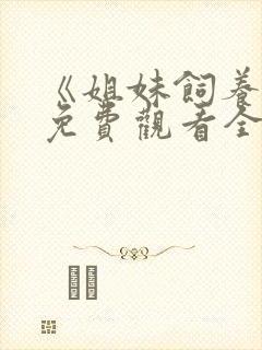 《姐妹饲养员》免费观看全集动漫版