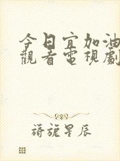 今日宜加油在线观看电视剧全集免费