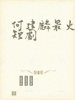 何建麟最火十部短剧