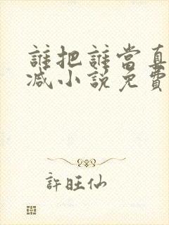 谁把谁当真无删减小说免费阅读