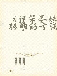 《让笨蛋妹妹变聪明的方法》[早啊]