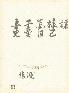 妻子怎样让丈夫更爱自己