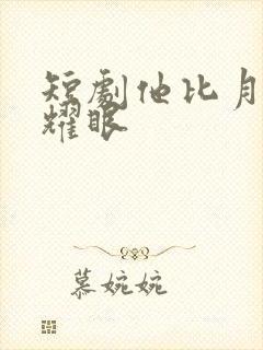 短剧他比月光更耀眼