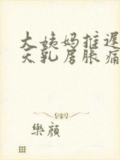 大姨妈推迟10天乳房胀痛