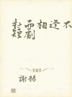 对面相逢不相识短剧