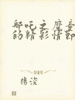 哪吒之魔童降世的精彩情节