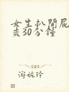 女生扒开屁股桶爽30分钟