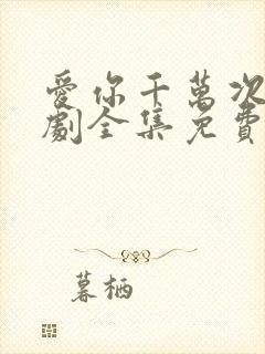 爱你千万次电视剧全集免费观看