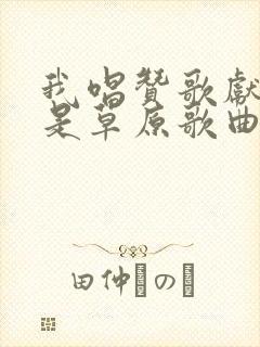 我唱赞歌献祖国是草原歌曲吗