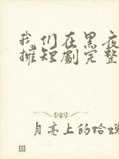 我们在黑夜中相拥短剧完整版