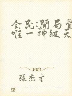 全民:开局觉醒唯一神级天赋无删减全部章节封面