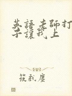 英语老师打开扣子让我上