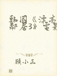 韩国《漂亮的女邻居3》电影