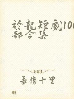 于龙短剧100部合集封面