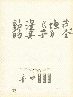 动漫《但我爱我的妻子》全集观看免