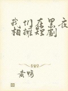 我们在黑夜中间相拥短剧