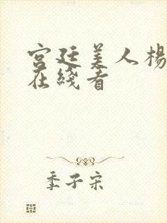 宫廷美人杨玉环在线看