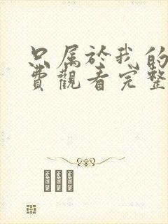 只属于我的你免费观看完整版国语版