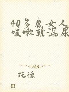 40多岁女人一咳嗽就漏尿是什么病