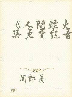 《人间烟火》全集免费观看电视剧