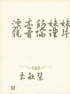 漂亮的妹妹在线观看伦理片