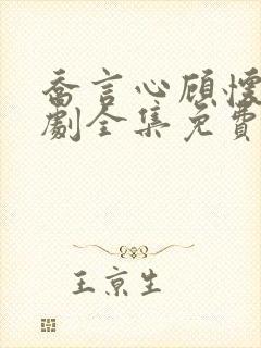 乔言心顾怀之短剧全集免费