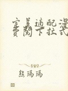 完美适配漫画免费阅下拉式六漫画