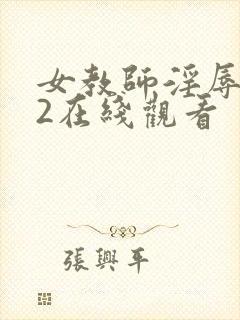 女教师淫辱教室2在线观看