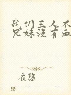 我们三人不是亲兄妹没有血缘动漫