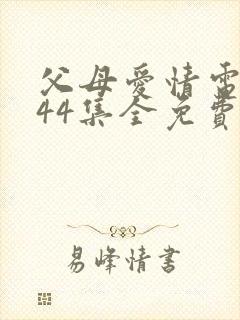 父母爱情电视剧44集全免费