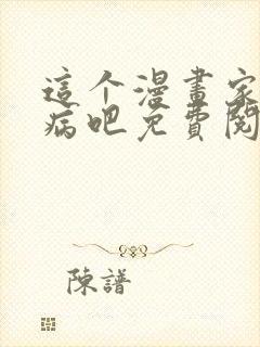 这个漫画家精神病吧免费阅读