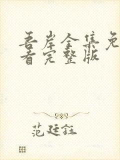 吾岸全集免费观看完整版