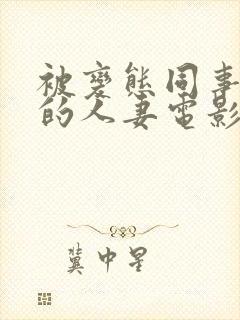 被变态同事玩弄的人妻电影