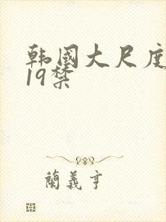 韩国大尺度排行19禁