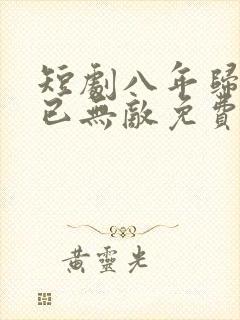 短剧八年归来我已无敌免费观看