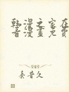 韩漫之家在线观看漫画免费阅读全集