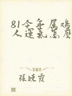 81今年属鸡的人运气怎么样