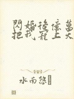 闪婚后亿万总裁把我宠上天短剧免费全集