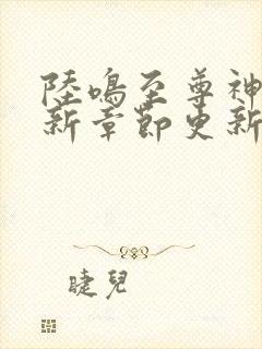 陆鸣至尊神殿最新章节更新