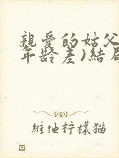 亲爱的姑父(高年龄差)结局