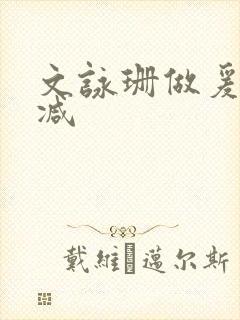 文咏珊做爰未删减