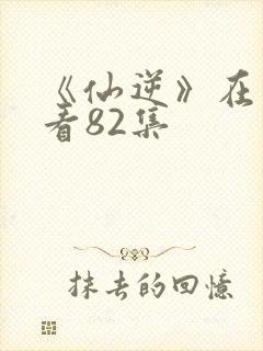 《仙逆》在线观看82集