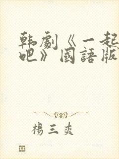 韩剧《一起生活吧》国语版