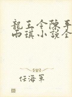 龙王令陈平,苏雨琪小说全文免费阅读