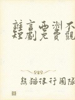 谁言西洲不知意短剧免费观看