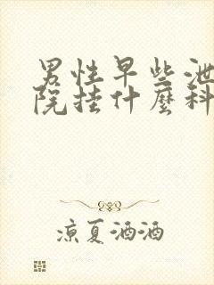 男性早些泄在医院挂什么科