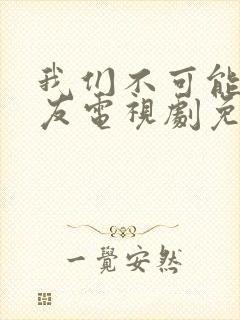 我们不可能是朋友电视剧免费观看