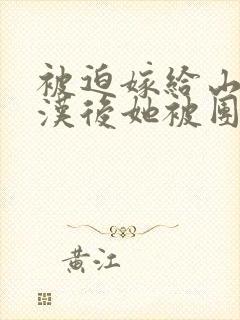 被迫嫁给山野糙汉后她被团宠了全文免费阅读