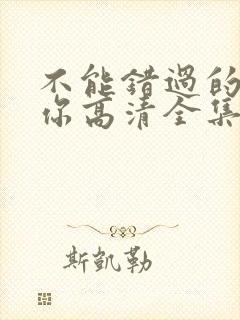 不能错过的只有你高清全集免费观看